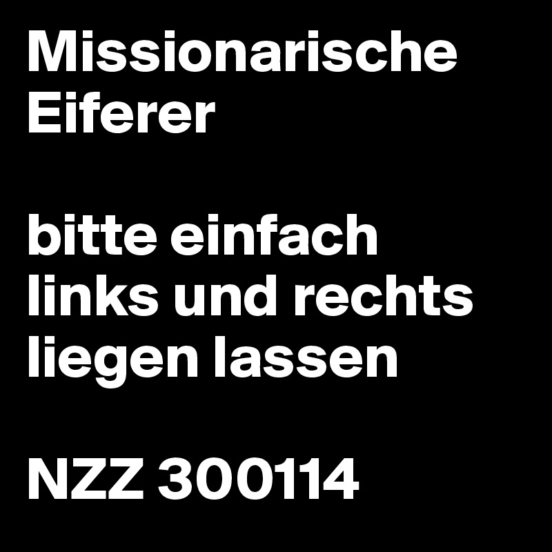 Missionarische Eiferer

bitte einfach
links und rechts liegen lassen

NZZ 300114