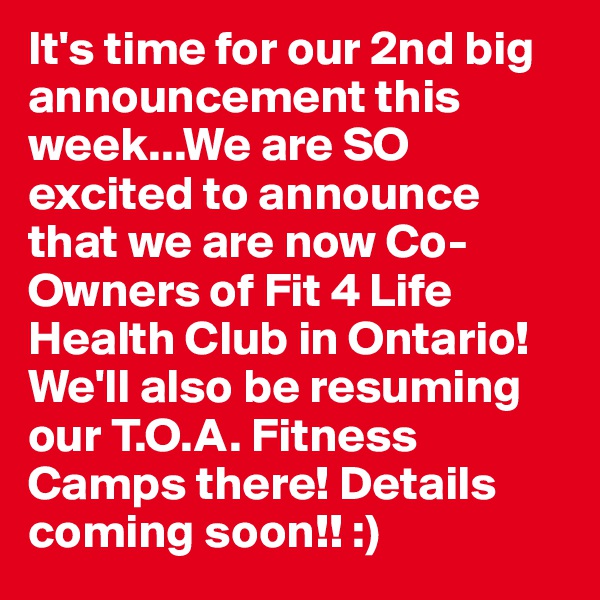 It's time for our 2nd big announcement this week...We are SO excited to announce that we are now Co-Owners of Fit 4 Life Health Club in Ontario! We'll also be resuming our T.O.A. Fitness Camps there! Details coming soon!! :)