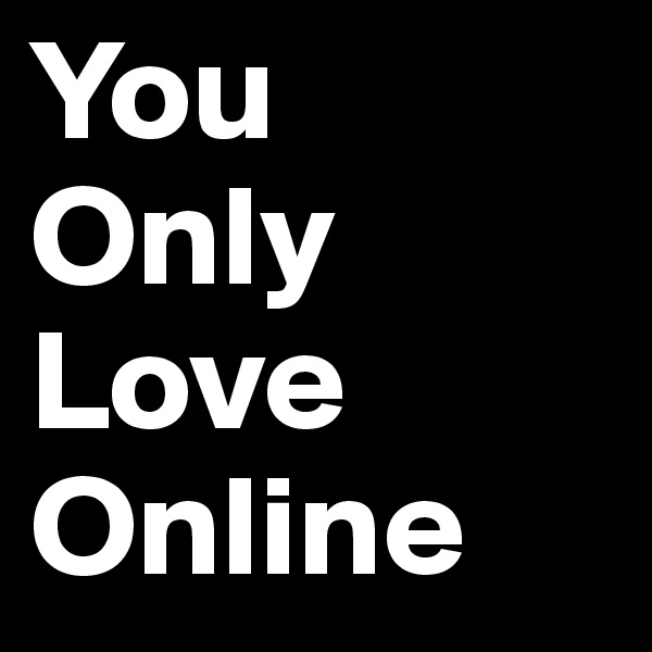 You
Only
Love
Online