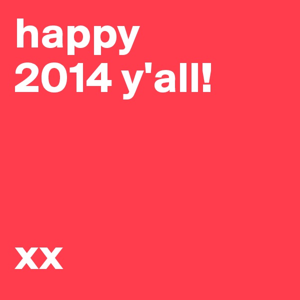 happy 
2014 y'all! 



xx