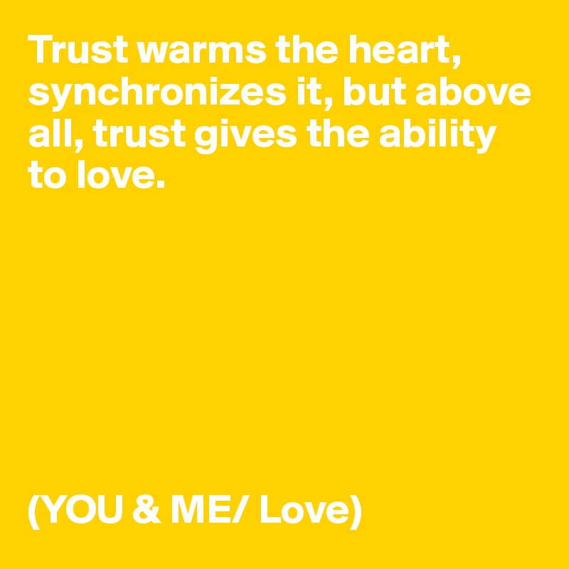 Trust warms the heart, synchronizes it, but above all, trust gives the ability to love.







(YOU & ME/ Love)