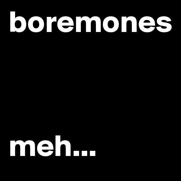 boremones



meh...