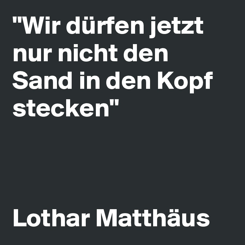 "Wir dürfen jetzt nur nicht den Sand in den Kopf stecken"



Lothar Matthäus