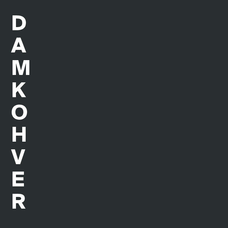 D
A
M
K
O
H
V
E
R                                 