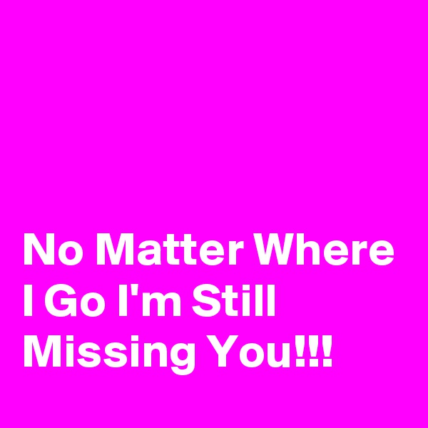 



No Matter Where I Go I'm Still Missing You!!!
