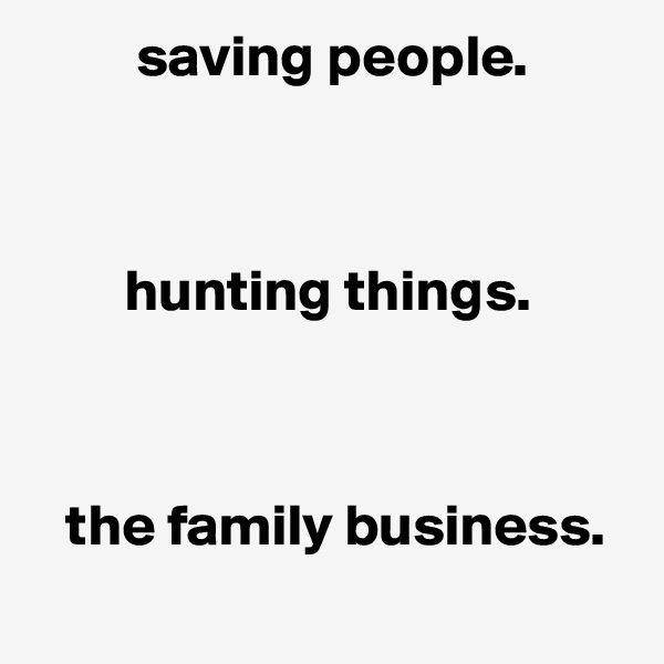          saving people.



        hunting things.



   the family business.
