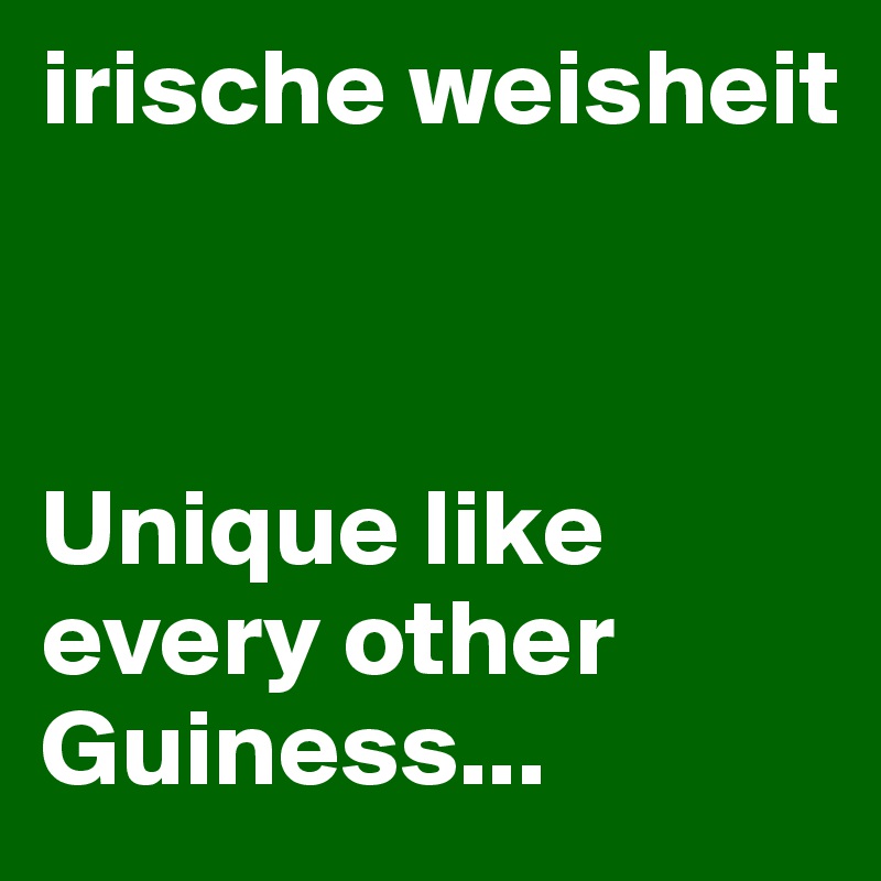 irische weisheit



Unique like every other Guiness...