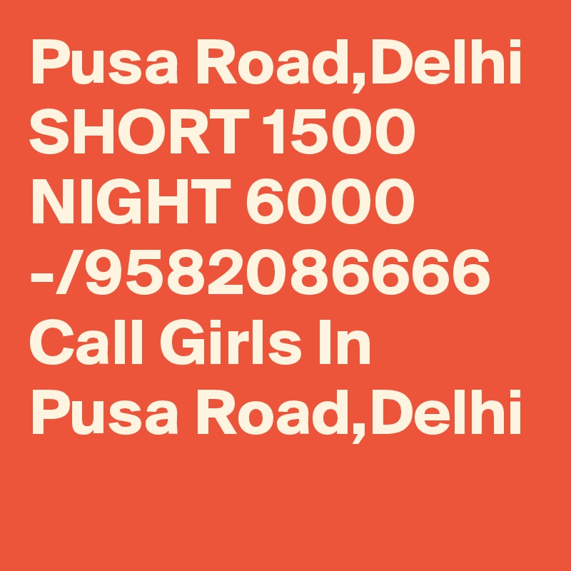 Pusa Road,Delhi SHORT 1500 NIGHT 6000 -/9582086666 Call Girls In Pusa Road,Delhi