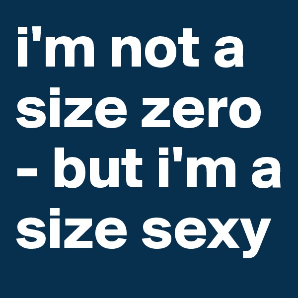 i'm not a size zero - but i'm a size sexy 