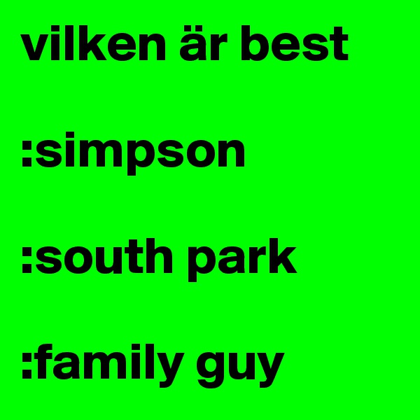 vilken är best

:simpson

:south park

:family guy
