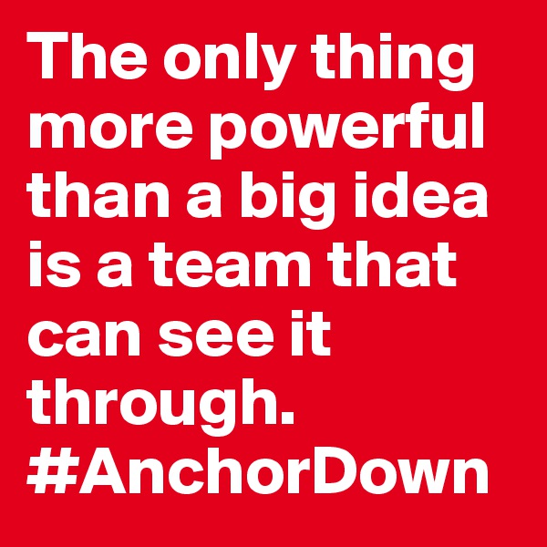 The only thing more powerful than a big idea is a team that can see it through. #AnchorDown