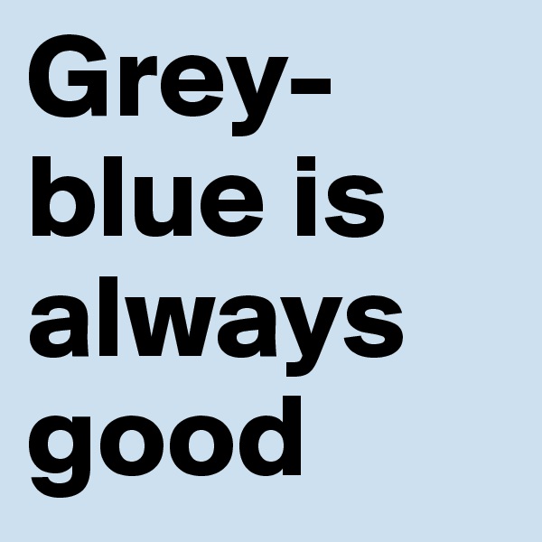 Grey-blue is always good
