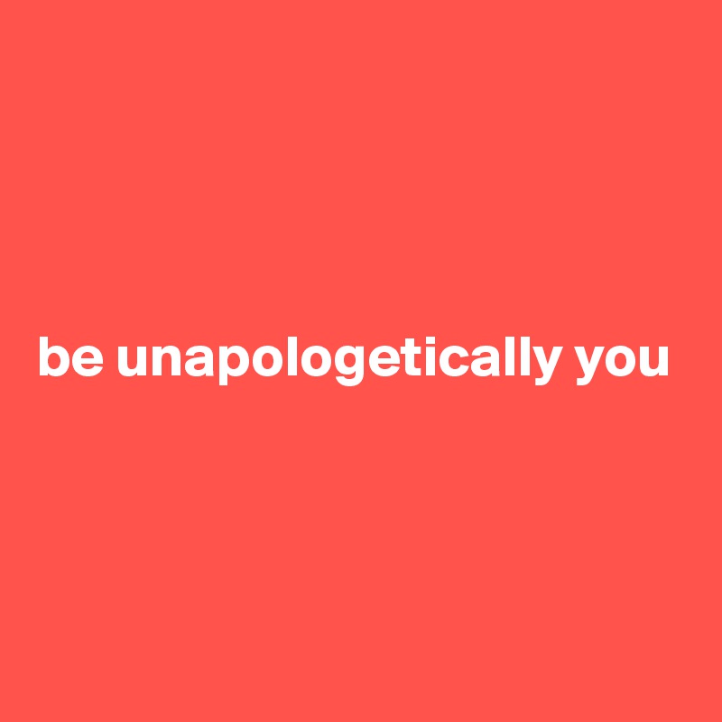 




be unapologetically you




