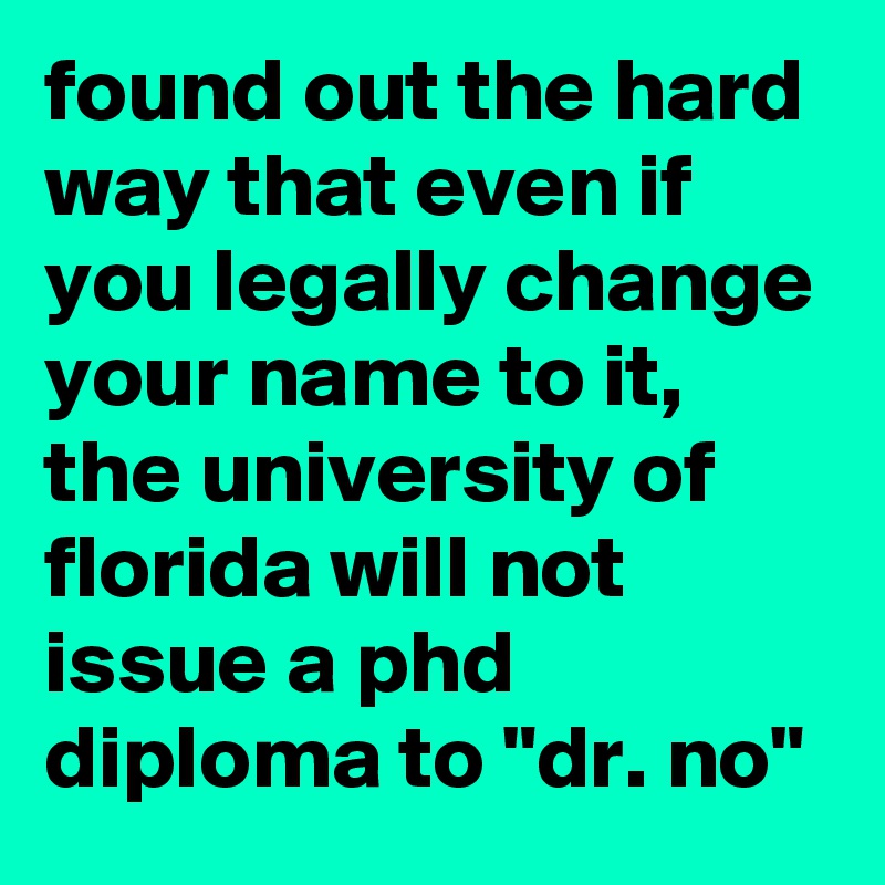 found out the hard way that even if you legally change your name to it, the university of florida will not issue a phd diploma to "dr. no"