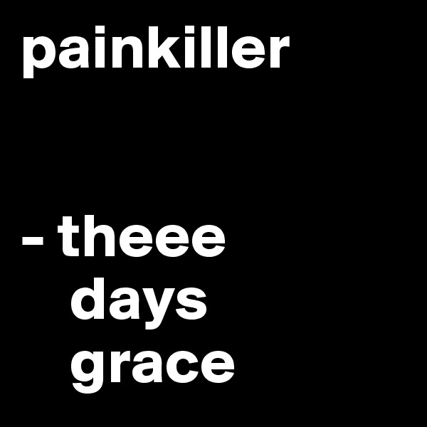 painkiller


- theee
    days
    grace