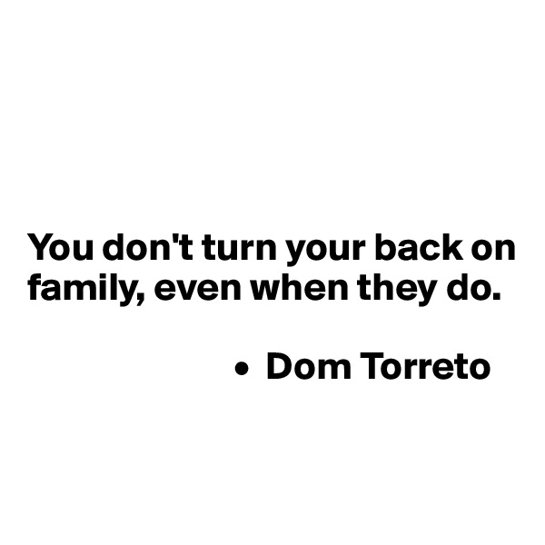 




You don't turn your back on 
family, even when they do.

                          •  Dom Torreto


