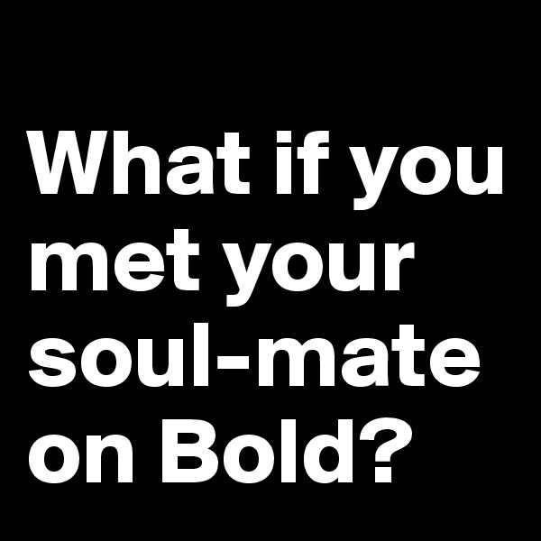 
What if you met your soul-mate on Bold?