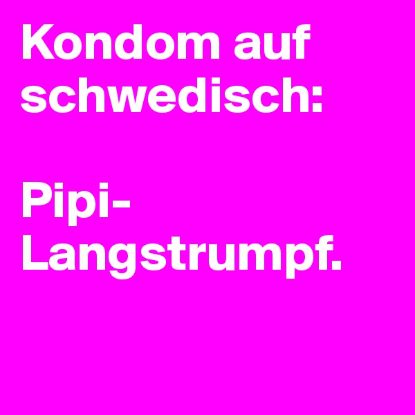 Kondom auf schwedisch:

Pipi-Langstrumpf.

