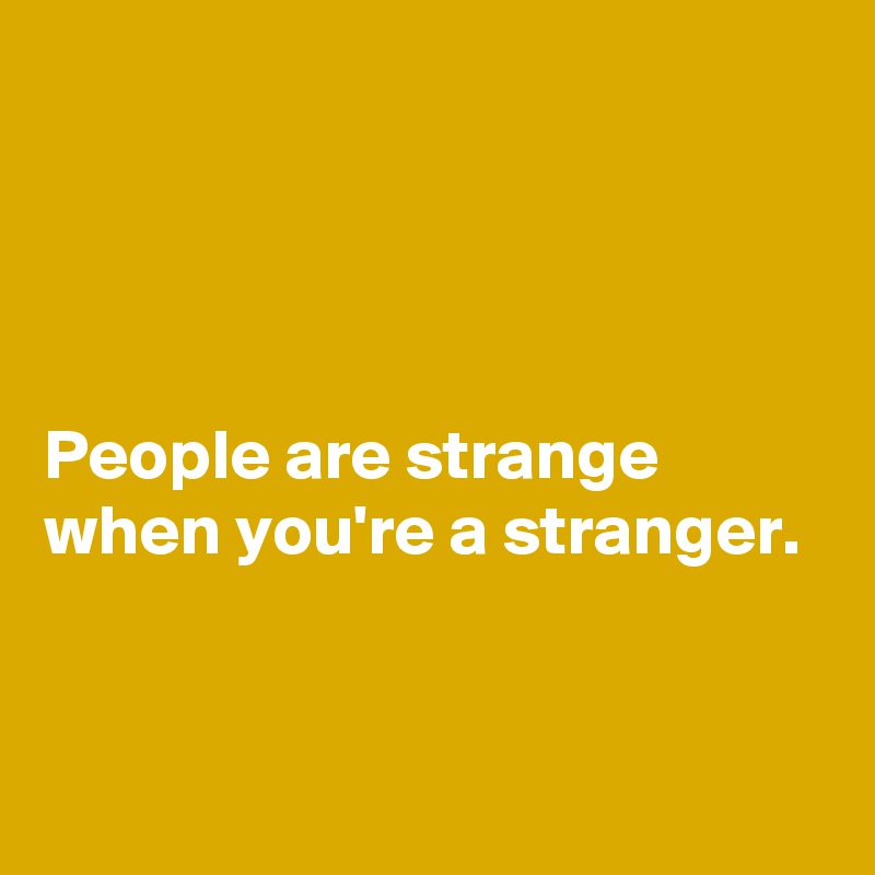 




People are strange when you're a stranger.


