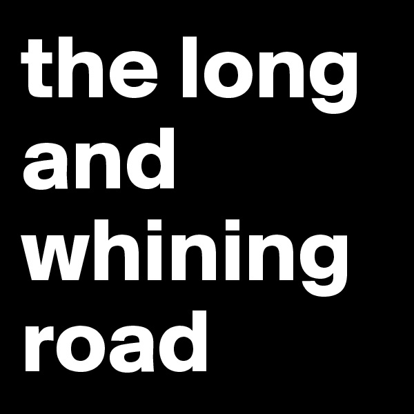 the long and whining road