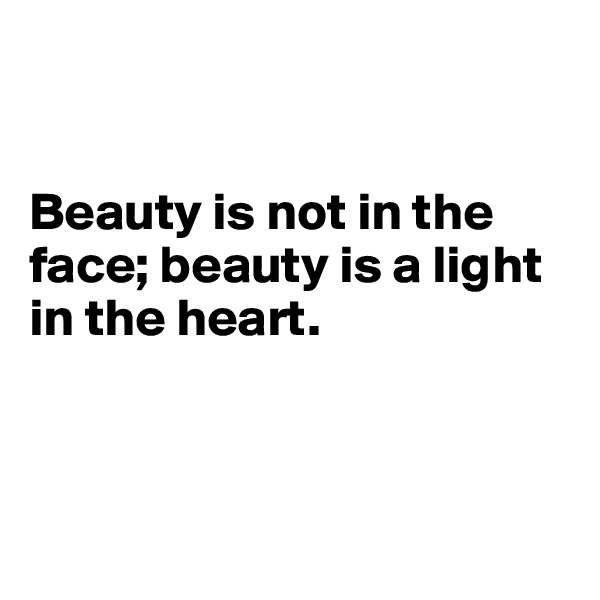 


Beauty is not in the face; beauty is a light in the heart.



