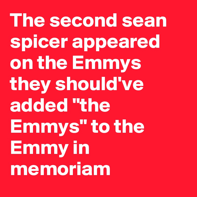 The second sean spicer appeared on the Emmys they should've added "the Emmys" to the Emmy in memoriam