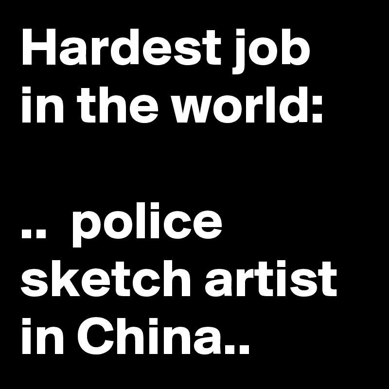 Hardest job in the world:

..  police sketch artist in China..