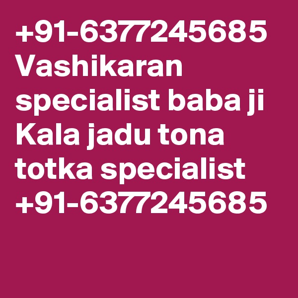 +91-6377245685
Vashikaran specialist baba ji
Kala jadu tona totka specialist
+91-6377245685