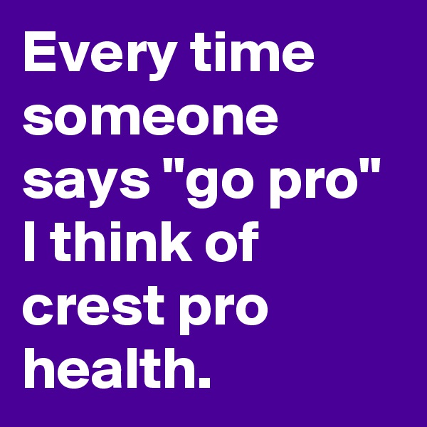 Every time someone says "go pro" I think of crest pro health.