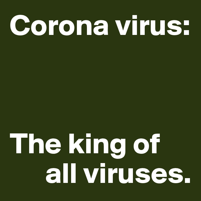 Corona virus:



The king of 
      all viruses.