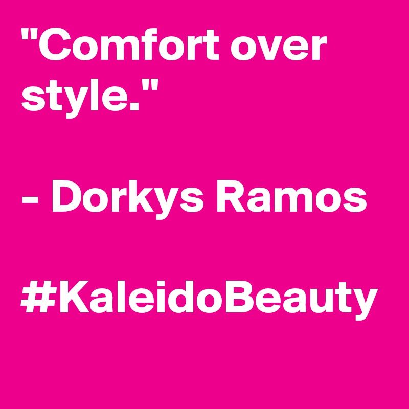"Comfort over style."

- Dorkys Ramos 

#KaleidoBeauty
