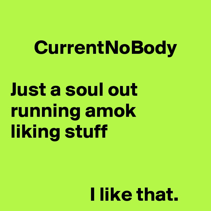 
      CurrentNoBody

Just a soul out running amok 
liking stuff

               
                    I like that. 
