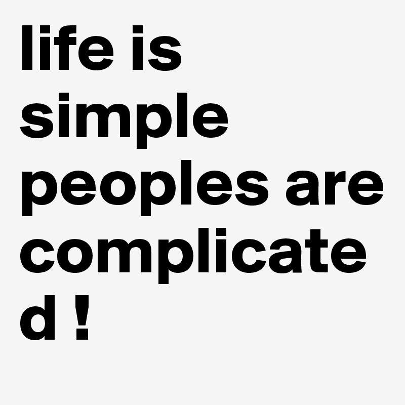 life is simple
peoples are complicated !