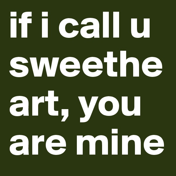 if i call u sweetheart, you are mine
