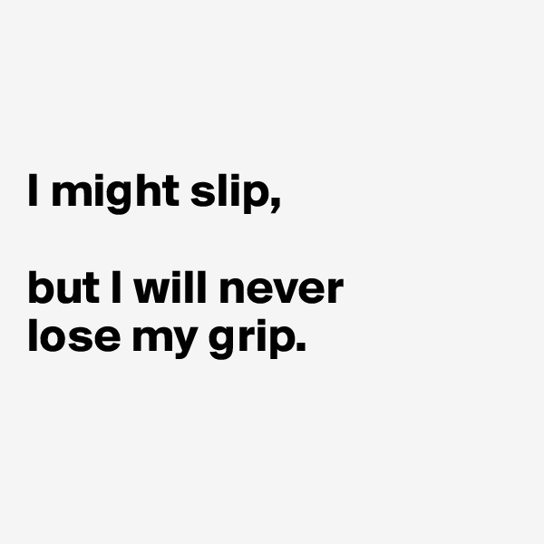 


I might slip,

but I will never 
lose my grip.


