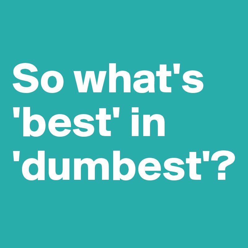
So what's 'best' in 'dumbest'?
