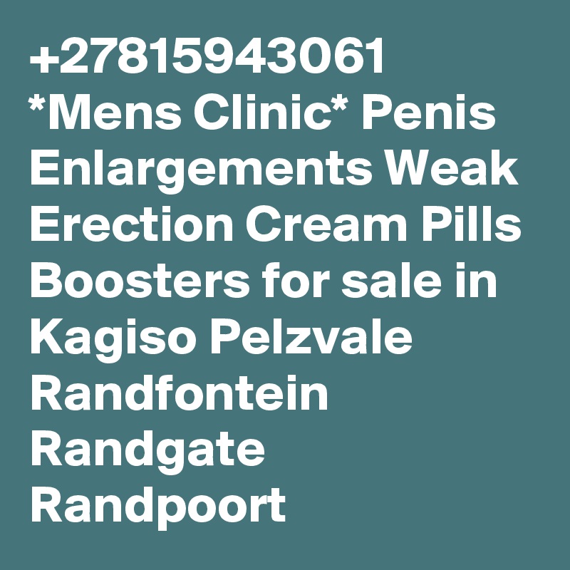 +27815943061 *Mens Clinic* Penis Enlargements Weak Erection Cream Pills Boosters for sale in Kagiso Pelzvale Randfontein Randgate Randpoort 