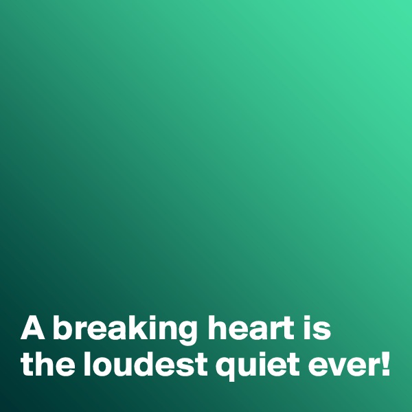 







A breaking heart is the loudest quiet ever!