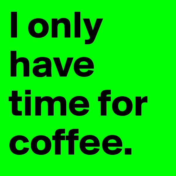 I only have time for coffee.