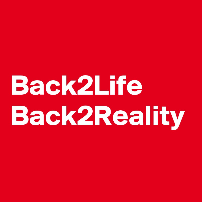 

Back2Life
Back2Reality