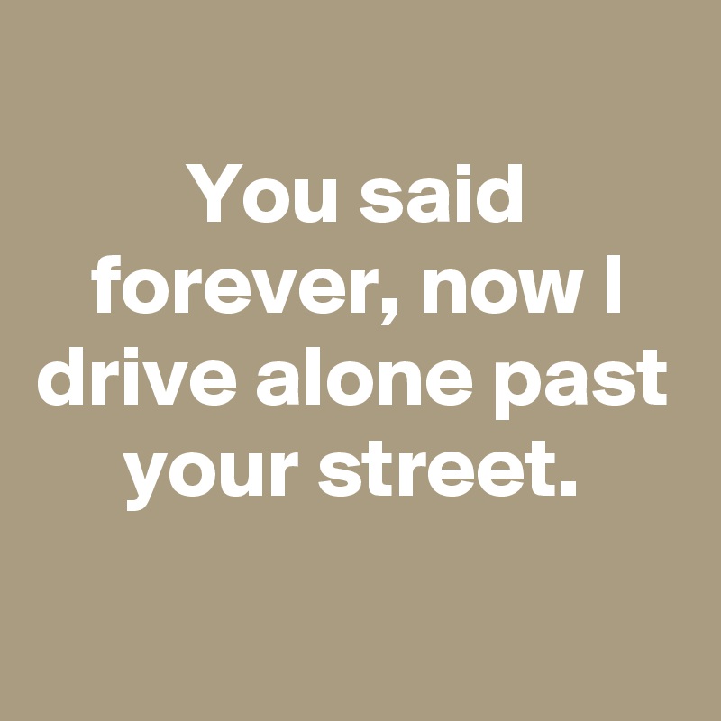 
You said forever, now I drive alone past your street.

