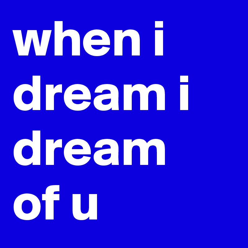 when i dream i dream of u