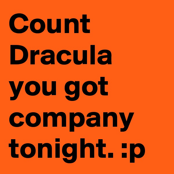 Count Dracula you got company tonight. :p 