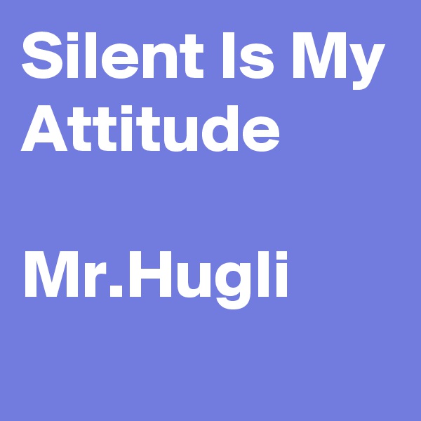 Silent Is My Attitude

Mr.Hugli
