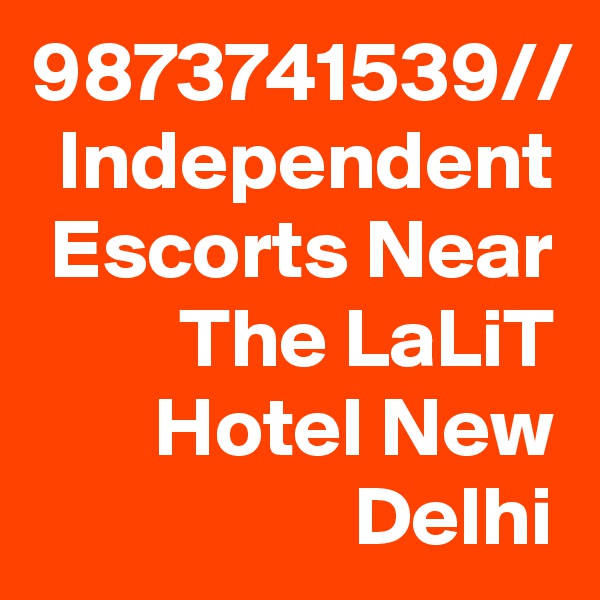 9873741539// Independent Escorts Near The LaLiT Hotel New Delhi