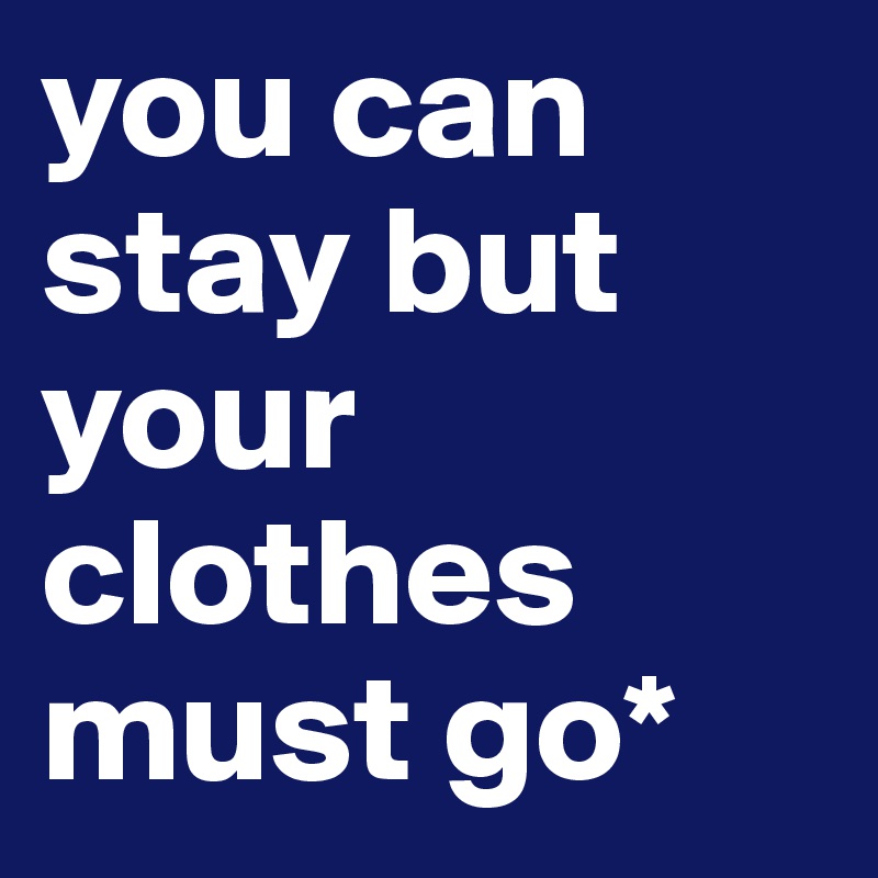 you can stay but your clothes must go*