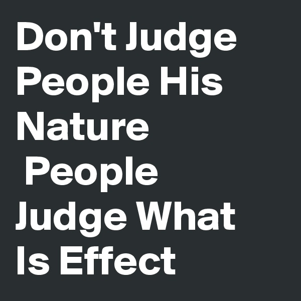 Don't Judge People His Nature
 People Judge What Is Effect