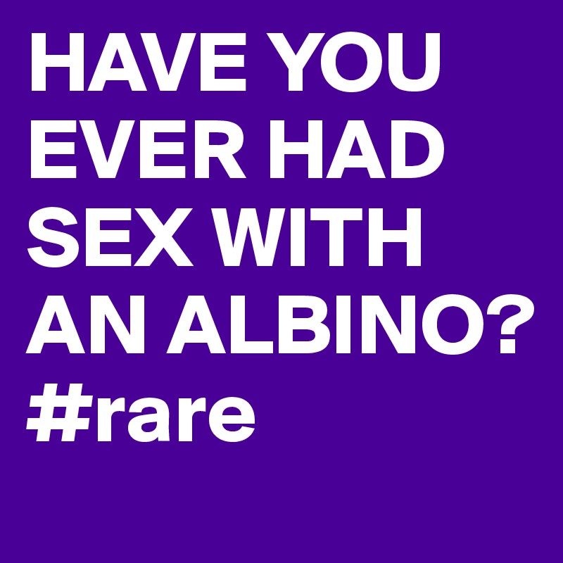 HAVE YOU EVER HAD SEX WITH AN ALBINO? #rare