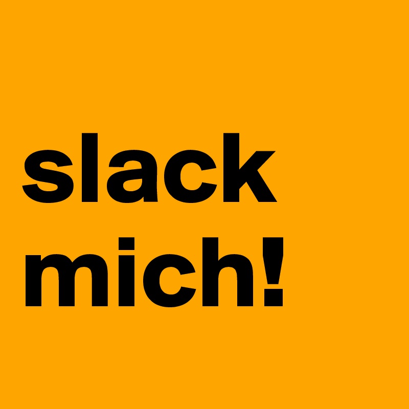
slack
mich!