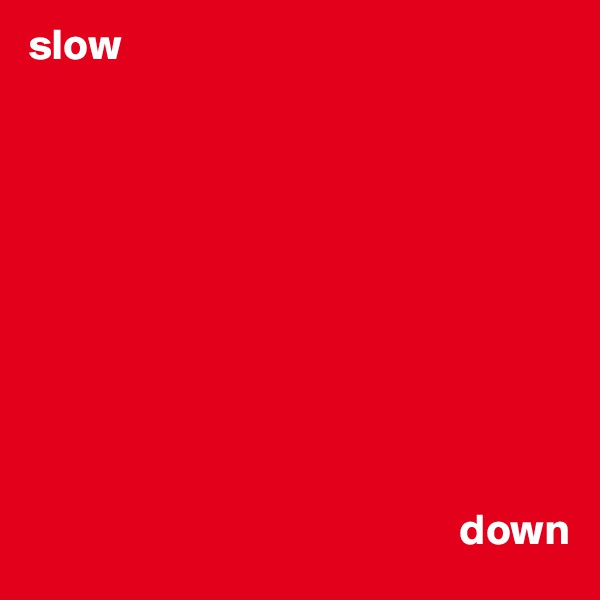 slow 



                                


                            



                                                 down
